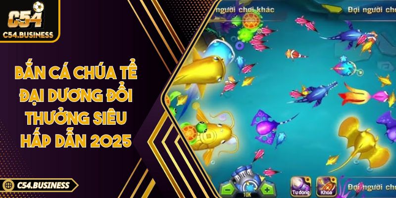 Bắn cá chúa tể đại dương đổi thưởng siêu hấp dẫn 2025