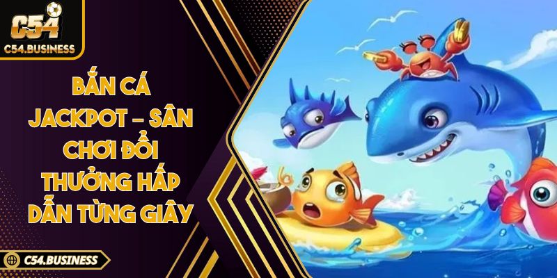Bắn cá jackpot – Sân chơi đổi thưởng hấp dẫn từng giây