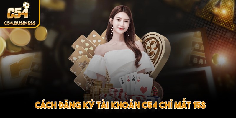 Cách đăng ký tài khoản C54 chỉ mất 15s