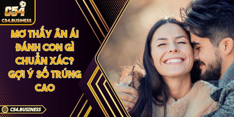 Mơ thấy ân ái đánh con gì chuẩn xác? Gợi ý số trúng cao