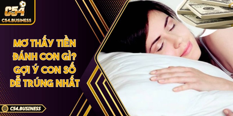 Mơ thấy tiền đánh con gì? Gợi ý con số dễ trúng nhất